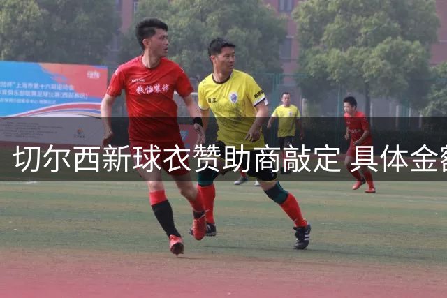 切尔西新球衣赞助商敲定 具体金额尚未对外披露